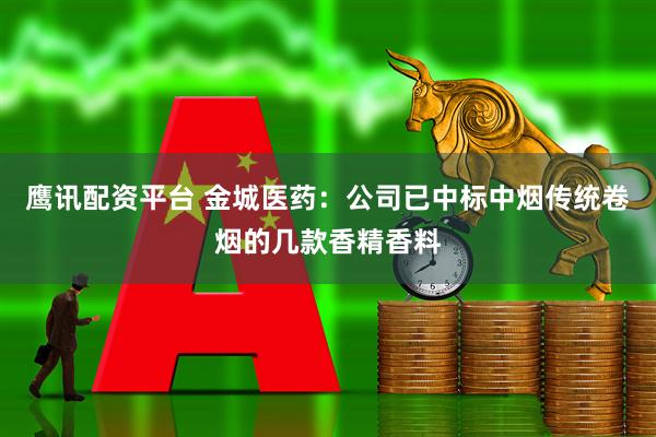 鹰讯配资平台 金城医药：公司已中标中烟传统卷烟的几款香精香料
