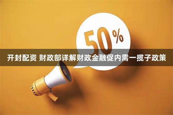 开封配资 财政部详解财政金融促内需一揽子政策