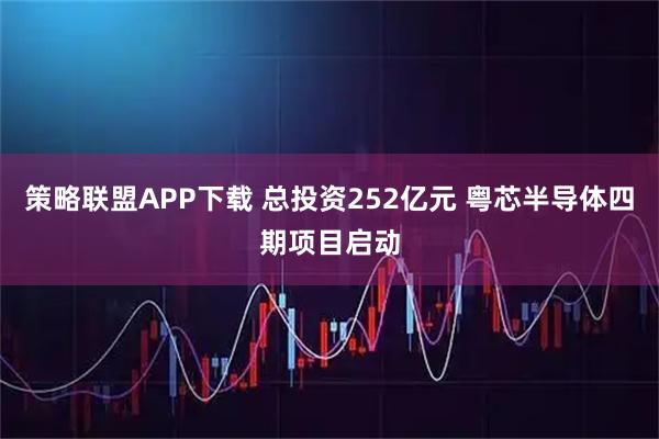 策略联盟APP下载 总投资252亿元 粤芯半导体四期项目启动
