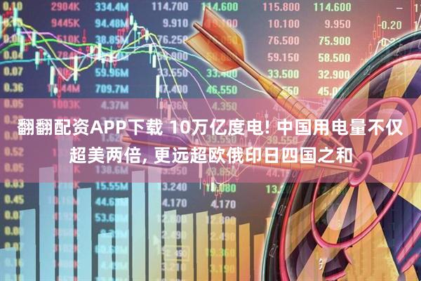 翻翻配资APP下载 10万亿度电! 中国用电量不仅超美两倍, 更远超欧俄印日四国之和