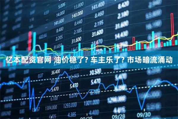 亿本配资官网 油价稳了? 车主乐了? 市场暗流涌动