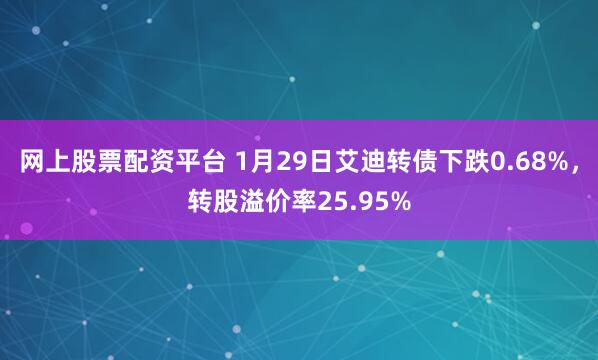 网上股票配资平台 1月29日艾迪转债下跌0.68%，转股溢价率25.95%