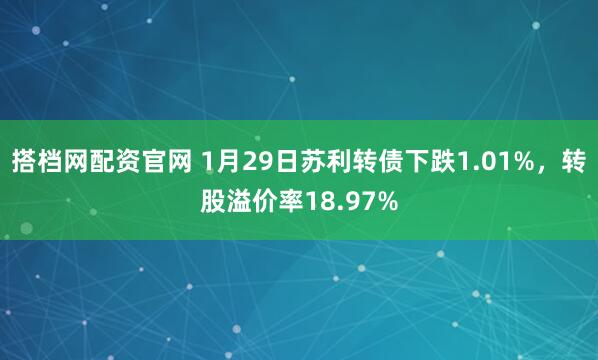 搭档网配资官网 1月29日苏利转债下跌1.01%，转股溢价率18.97%